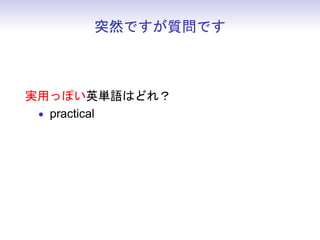 突然ですが質問です



実用っぽい英単語はどれ？
 • practical
 • functional
 