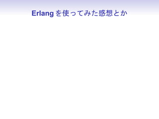 Erlang を使ってみた感想とか



• OTP を使えば実装したいことのほうに集中で
 きる
 