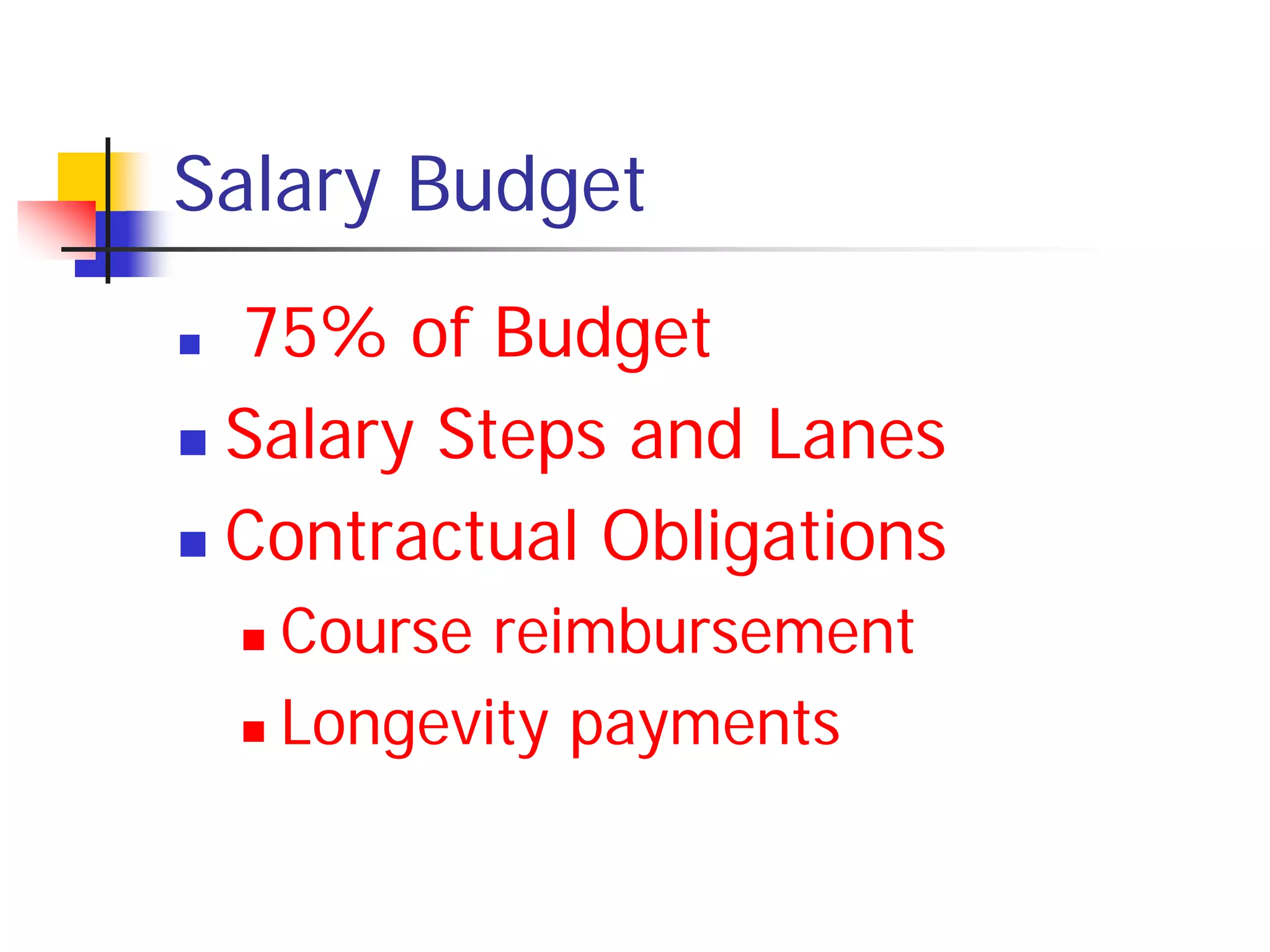 Salary Budget
 75% of Budget
 Salary Steps and Lanes

 Contractual Obligations

     Course reimbursement
     Longevity payments
 