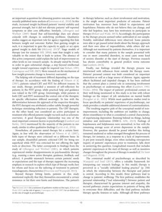De Smet et al. Non-improvement From the Patients’ Perspective
an important acquisition for obtaining positive outcome (see the
recently published meta-analysis of Jennissen et al., 2018). In this
study, increased insight facilitated patients’ mental stability and
personal strength, but it did not alleviate patients’ self-reported
symptoms or alter core difficulties. Similarly, Lilliengren and
Werbart (2005) found that self-knowledge does not always
coincide with changes in underlying problems. Qualitative
studies suggest an important role for agency regarding this link
between insight and outcome: Rather than gaining insight as
such, it is important to gain the capacity to apply or act upon
gained insight in daily life (McLeod, 2013)3. Stage models of
therapy (see for instance Hill, 2004), state that insight is only
valuable to the extent that it leads to action. The absence of
this active component could explain the lack of improvement on
other levels in our research sample. As already stated by Freud,
in order to gain substantial change, a step beyond intellectual
insight toward experience might be required (see Bohart, 1993;
Castonguay and Hill, 2007). More research on the mechanism of
how insight promotes change is, however, warranted.
The helping role of treatment differed depending on the type
of therapy. In accordance with the finding of Nilsson et al.
(2007), patients valued CBT and PDT for different reasons. In
our study, therapy provided a moment of self-reflection for
patients in the PDT group, while practical help and guidance
was valued in the CBT group. Interestingly, while patients in
both CBT and PDT mentioned the central role of the therapist,
its specific effectuation differed seemingly. In line with the
differentiation between the approach of the respective therapies,
the PDT therapist was attributed a rather subtle though powerful
technique stimulating reflection in patients. The CBT therapist,
on the other hand, was considered an active participant in
treatment who offered patients insight via tools such as schematic
overviews. A good therapeutic relationship was one of the
most important common factors in psychotherapy (Lambert and
Barley, 2001) mentioned by the majority of the patients in our
study, similar to other qualitative findings (Levitt et al., 2016).
Nonetheless, all patients stated therapy hit a certain limit.
Again, in line with the observation of Nilsson et al. (2007),
both types of therapy were criticised on a different basis: In
our sample, dissatisfied patients criticised CBT for being too
superficial while PDT was criticised for not offering the right
tools or direction. The latter corresponds to findings from the
study of Lilliengren and Werbart (2005), in which patients
experienced similar disappointments in psychoanalytic therapy
(e.g., wanting a more active therapist, guidance, feedback, and
advice). A possible mismatch between certain patients’ needs
or expectations and the type of therapy supports the increasing
emphasis in research to explore which type of therapy works best
for whom and focus on the tailoring of treatment to patients’
transdiagnostic characteristics (Norcross and Wampold, 2011).
Beyond therapy hitting limits, patients in this study
mentioned explicitly that they themselves encountered a certain
resistance or hit their own limits and limitations. The patient’s
3See McLeod (2013) for a summary of qualitative studies on this topic, Bohart and
Wade (2013) on the role of agency, Castonguay and Hill (2007) for an elaboration
on the role of insight in psychotherapy.
in-therapy behavior, such as client involvement and motivation,
is the single most important predictor of outcome. Patient
motivation has moreover been linked to expectations and
hopefulness: Patients who do not believe they can change, and
who feel hopeless, may have less motivation to participate in
therapy (Bohart and Wade, 2013). Accordingly, the participation
in the therapy process seemed rather ambivalent in our sample.
Notably, individual differences were observed: Some patients
were able to get passed initial doubt about the therapy approach
and their own ideas of impossibilities, while others did not.
Although not mentioned by patients themselves, it is important
to consider that many patients in the sample presented with
one or more comorbid disorders, in most cases some kind
of anxiety disorder at the start of therapy. Previous research
has shown comorbidity in general predicts worse outcome
(see Lambert, 2013).
Finally, our findings revealed the therapy process was
intertwined with influences from outside the therapy room.
Patients’ personal context was both considered an important
motivation as well as a large source of distress. Again, opposite
effects facilitated and impeded changes. It has been outlined
that the context plays a central role in sustaining involvement
in psychotherapy or undermining this effort (Lambert, 1992;
Drisko, 2004). The impact of patients’ professional context on
their well-being mentioned in this study is in line with robust
findings on the impact of job satisfaction on mental health
(Faragher et al., 2005). Whilst most qualitative studies tend to
focus specifically on patients’ experience of psychotherapy, our
study provides a valuable additional element of contextualisation.
The resulting negative pole of the conceptual model of non-
improvement, including the ambition yet inability to change,
shows resemblance to what is considered a central characteristic
of experiencing depression: Running behind on things, lacking
initiative and motivation (DSM-5; APA, 2013). Feelings of
hopelessness and helplessness were unresolved, in line with the
remaining average score of severe depression in the sample.
However, the question should be posed whether this feeling
remained unaltered or rather emerged throughout the process of
therapy, for instance, as a response to a lack of improvement.
A pre-post research design, even when including retrospective
inquiry of patients’ experiences prior to treatment, falls short
in answering this question. Longitudinal research that includes
patients’ experiences at the start of therapy as well as monitors
changes throughout the process of therapy is needed (cf. De Smet
and Meganck, 2018).
The contextual model of psychotherapy as described by
Wampold and Imel (2015), offers a valuable framework for
interpreting our research findings. In this model, therapy is
perceived as a “socially imbedded healing practice” (p. 258)
in which the relationship between the therapist and patient
is central. According to this model, three pathways lead to
change in patients’ wellbeing: The first pathway establishes the
personal relationship (“real relationship”) between patient and
therapist, characterised by genuine interest and empathy, the
second pathways creates expectations in patients of being able
to overcome their difficulties, and the final pathway includes
therapy specific features or tasks. Although all three pathways
Frontiers in Psychology | www.frontiersin.org 12 March 2019 | Volume 10 | Article 588
 