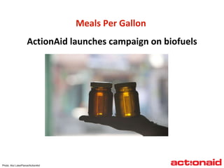 Meals Per Gallon  ActionAid launches campaign on biofuels Photo: Atul Loke/Panos/ActionAid 