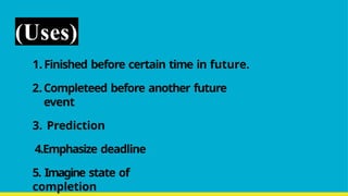 (Uses)
1.Finished before certain time in future.
2.Completeed before another future
event
3. Prediction
4.Emphasize deadline
5. Imagine state of
completion
 