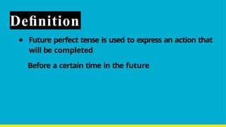 Deﬁnition
● Future perfect tense is used to express an action that
will be completed
Before a certain time in the future
 