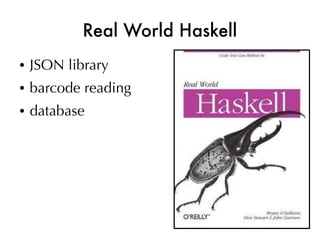 Real World Haskell
●   JSON library
●   barcode reading
●   database
 