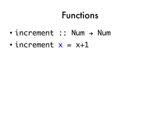 Functions
●
    increment :: Num → Num
●
    increment x = x+1
 