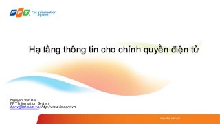 Hạ tầng thông tin cho chính quyền điện tử
www.fis.com.vn
Nguyen Van Ba
FPT Information System
banv@fpt.com.vn; http://www.fis.com.vn
 