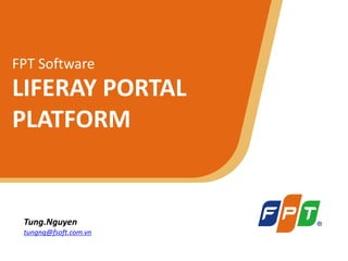 © Copyright 2011 FPT Software 1
FPT Software
LIFERAY PORTAL
PLATFORM
Tung.Nguyen
tungnq@fsoft.com.vn
 