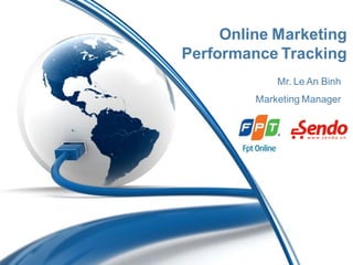 Online Marketing
Performance Tracking
             Mr. Le An Binh
         Marketing Manager
 