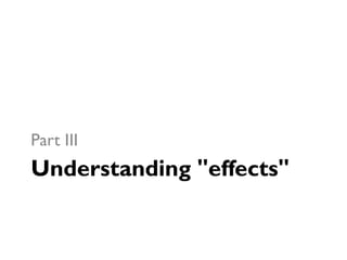 Understanding "effects"
Part III
 