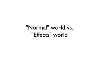 "Normal" world vs.
"Effects" world
 