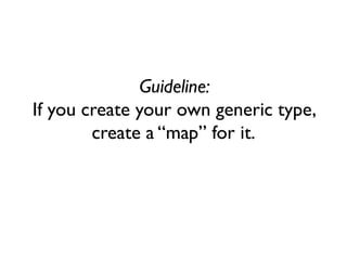 Guideline:
If you create your own generic type,
create a “map” for it.
 
