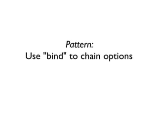 Pattern:
Use "bind" to chain options
 