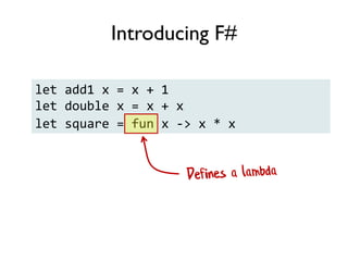 let add1 x = x + 1
let double x = x + x
let square = fun x -> x * x
Introducing F#
 