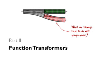 FunctionTransformers
Part II
What do railways
have to do with
programming?
 