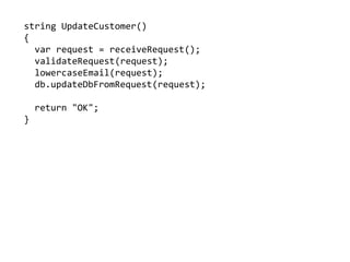 string UpdateCustomer()
{
var request = receiveRequest();
validateRequest(request);
lowercaseEmail(request);
db.updateDbFromRequest(request);
return "OK";
}
 