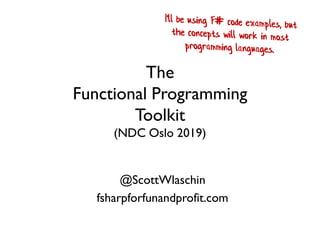 The
Functional Programming
Toolkit
(NDC Oslo 2019)
@ScottWlaschin
fsharpforfunandprofit.com
 