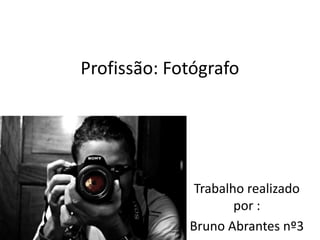 Profissão: Fotógrafo

Trabalho realizado
por :
Bruno Abrantes nº3

 