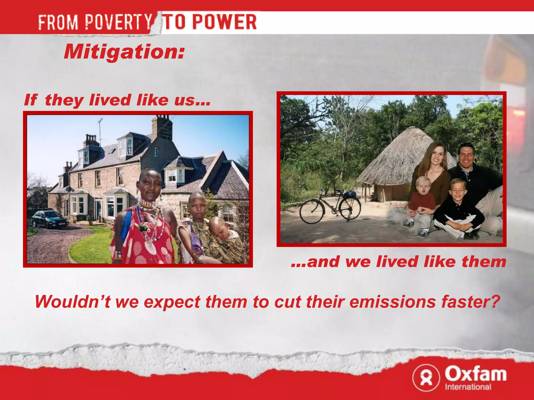 Mitigation:

If they lived like us…




                              …and we lived like them

 Wouldn’t we expect them to cut their emissions faster?
 