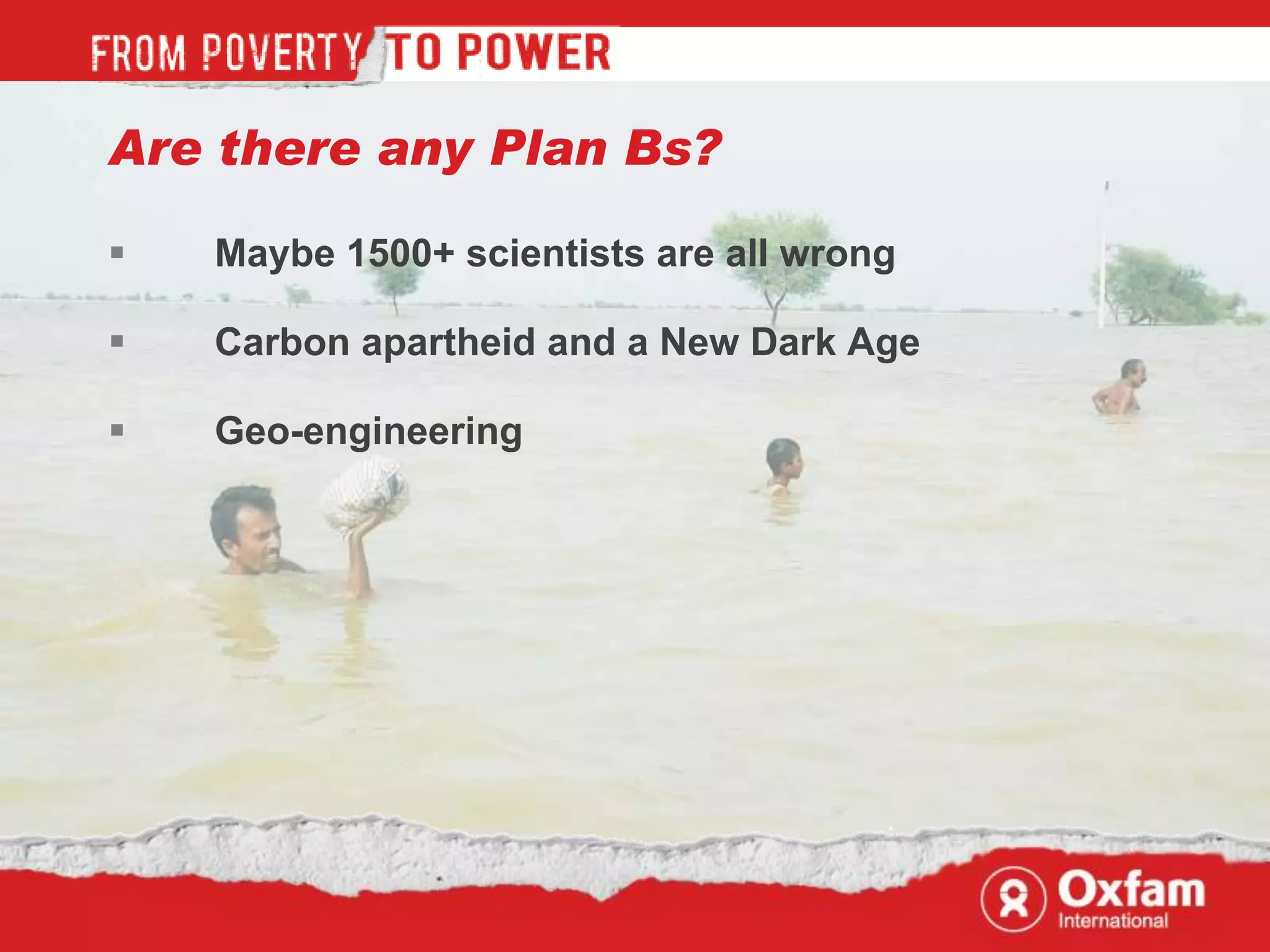 Are there any Plan Bs?

   Maybe 1500+ scientists are all wrong

   Carbon apartheid and a New Dark Age

   Geo-engineering
 