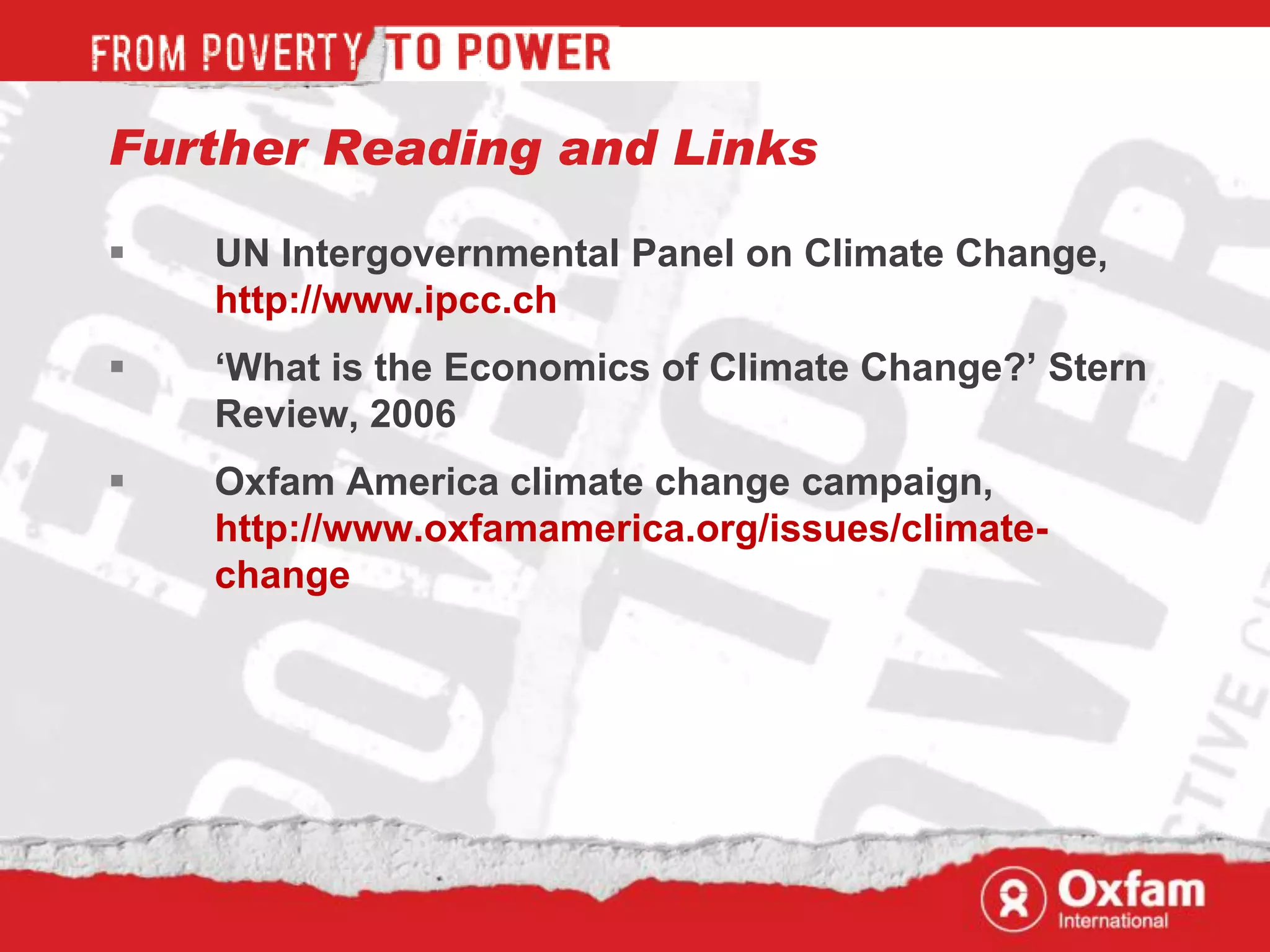 Further Reading and Links

   UN Intergovernmental Panel on Climate Change,
    http://www.ipcc.ch
   „What is the Economics of Climate Change?‟ Stern
    Review, 2006
   Oxfam America climate change campaign,
    http://www.oxfamamerica.org/issues/climate-
    change
 