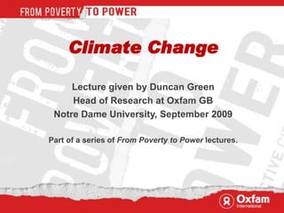 Climate Change

     Lecture given by Duncan Green
     Head of Research at Oxfam GB
 Notre Dame University, September 2009

Part of a series of From Poverty to Power lectures.
 
