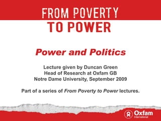 Power and Politics
         Lecture given by Duncan Green
         Head of Research at Oxfam GB
     Notre Dame University, September 2009

Part of a series of From Poverty to Power lectures.
 