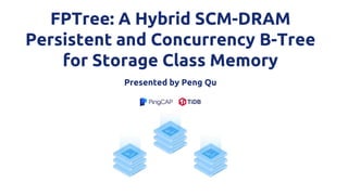 FPTree: A Hybrid SCM-DRAM
Persistent and Concurrency B-Tree
for Storage Class Memory
Presented by Peng Qu
 