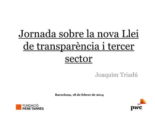 Jornada sobre la nova Llei
de transparència i tercer
sector
Joaquim Triadú
Barcelona, 18 de febrer de 2014

 