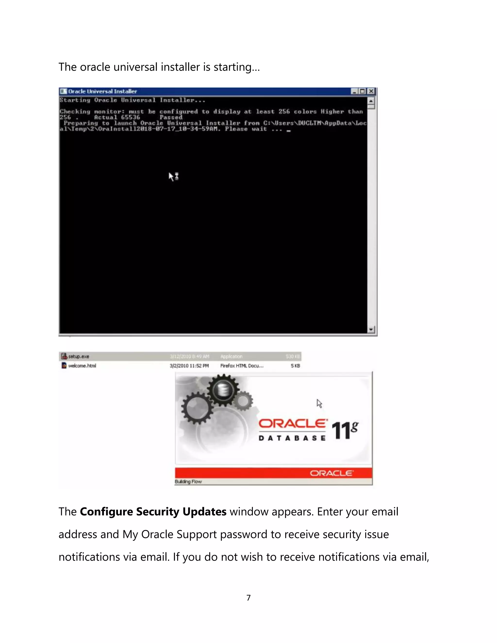 7
The oracle universal installer is starting…
The Configure Security Updates window appears. Enter your email
address and My Oracle Support password to receive security issue
notifications via email. If you do not wish to receive notifications via email,
 