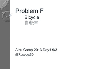 Problem F
Bicycle
自転車
Aizu Camp 2013 Day1 9/3
@Respect2D
 