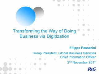 Transforming the Way of Doing
   Business via Digitization

                                  Filippo Passerini
         Group President, Global Business Services
                           Chief Information Officer
                                2nd November 2011
 