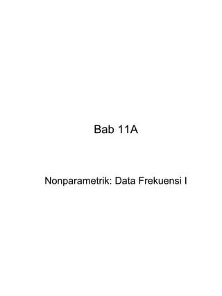 Bab 11A



Nonparametrik: Data Frekuensi I
 