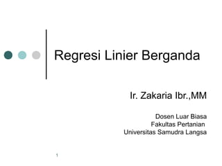 Regresi Linier Berganda

            Ir. Zakaria Ibr.,MM

                     Dosen Luar Biasa
                    Fakultas Pertanian
          Universitas Samudra Langsa


1
 