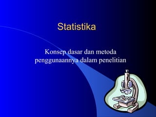 Statistika

   Konsep dasar dan metoda
penggunaannya dalam penelitian
 