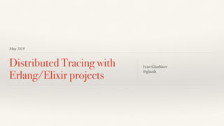 May 2019
Distributed Tracing with
Erlang/Elixir projects
Ivan Glushkov  
@gliush
 