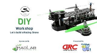 DIY
Workshop
Let’s build a Racing Drone
Sponsored By Presented By
 