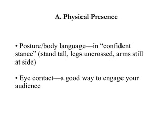 •  Posture/body language—in “confident stance” (stand tall, legs uncrossed, arms still at side) • Eye contact—a good way to engage your audience A. Physical Presence 