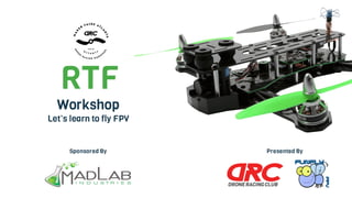 RTF
Workshop
Let’s learn to fly FPV
Sponsored By Presented By
 