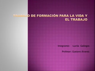 Integrante: Lucila Gallegos 
Profesor: Gustavo Álvarez 
 