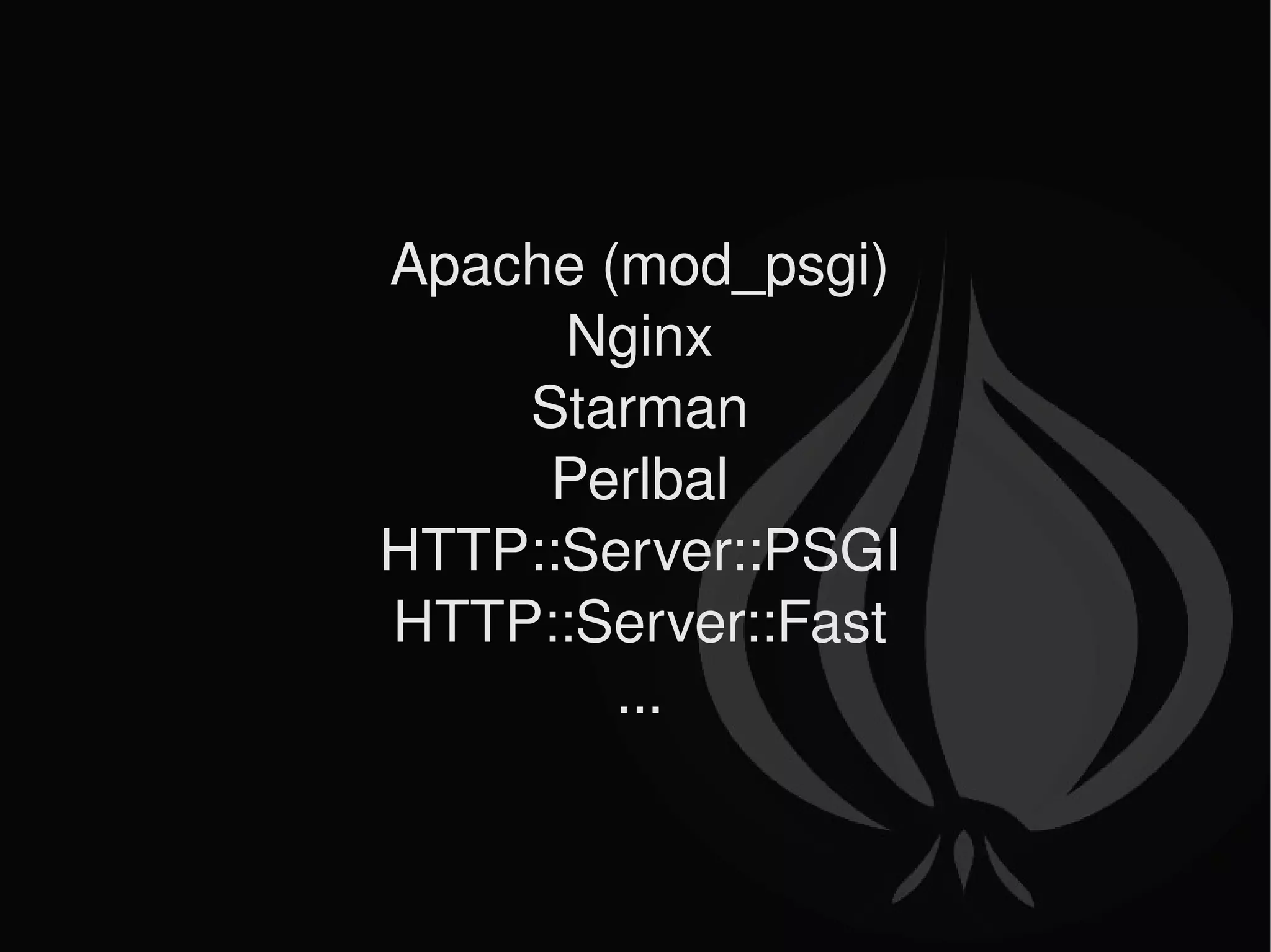 Apache (mod_psgi) Nginx Starman Perlbal HTTP::Server::PSGI HTTP::Server::Fast ... 