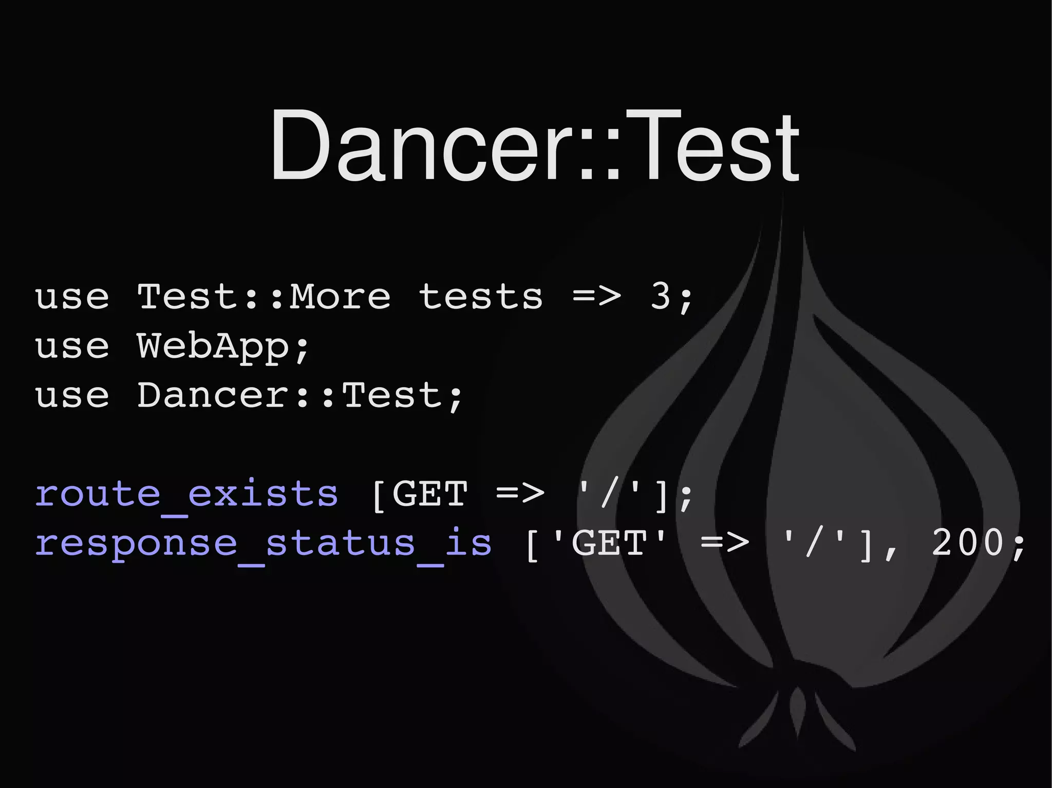 Dancer::Test use Test::More tests => 3; use WebApp; use Dancer::Test; route_exists  [GET => '/']; response_status_is  ['GET' => '/'], 200; 