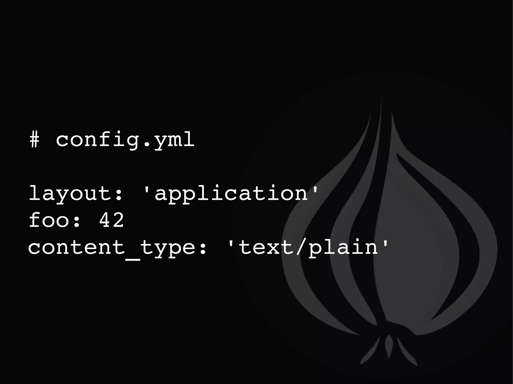 # config.yml layout: 'application' foo: 42 content_type: 'text/plain' 