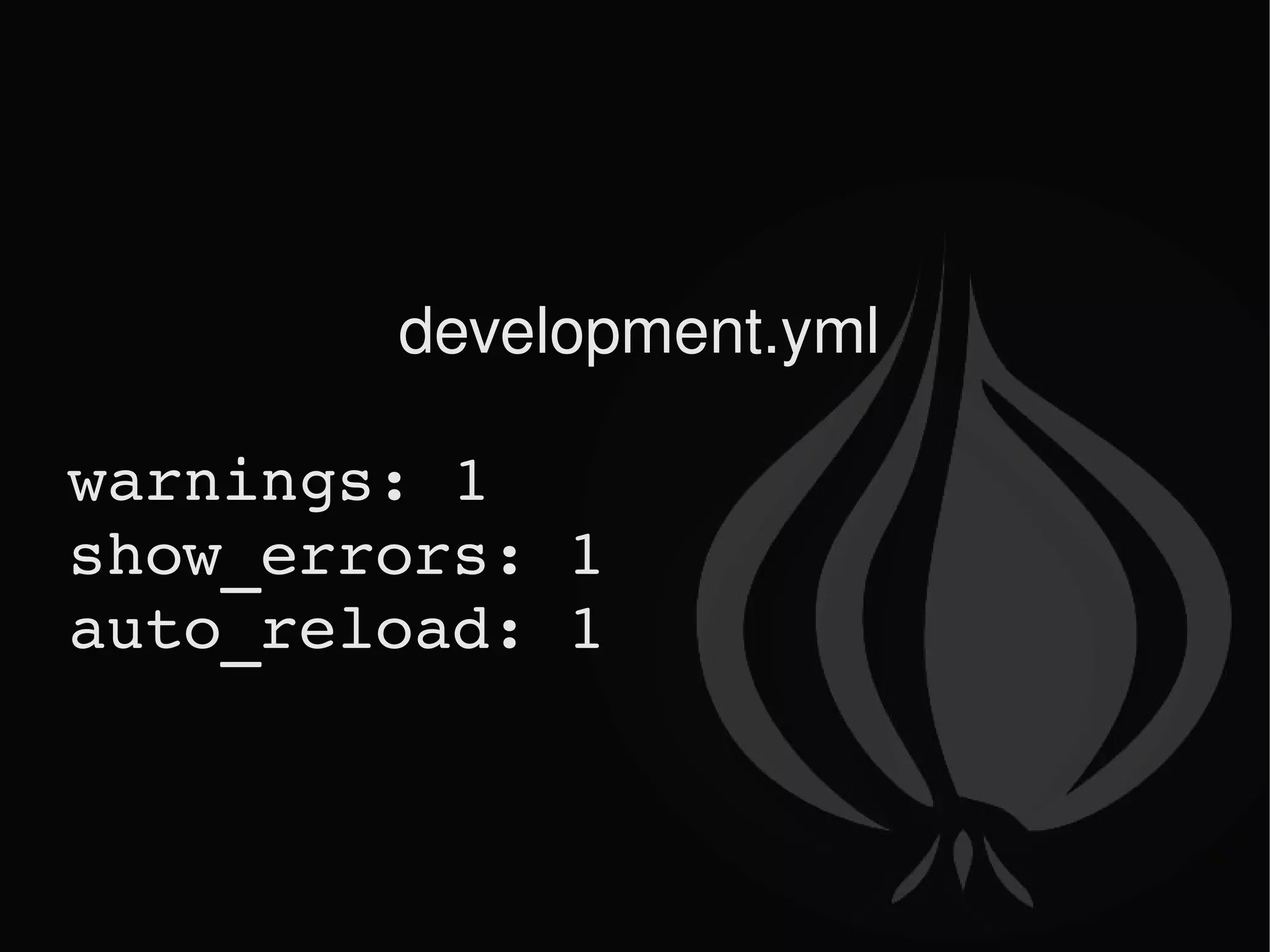 development.yml warnings: 1 show_errors: 1 auto_reload: 1 