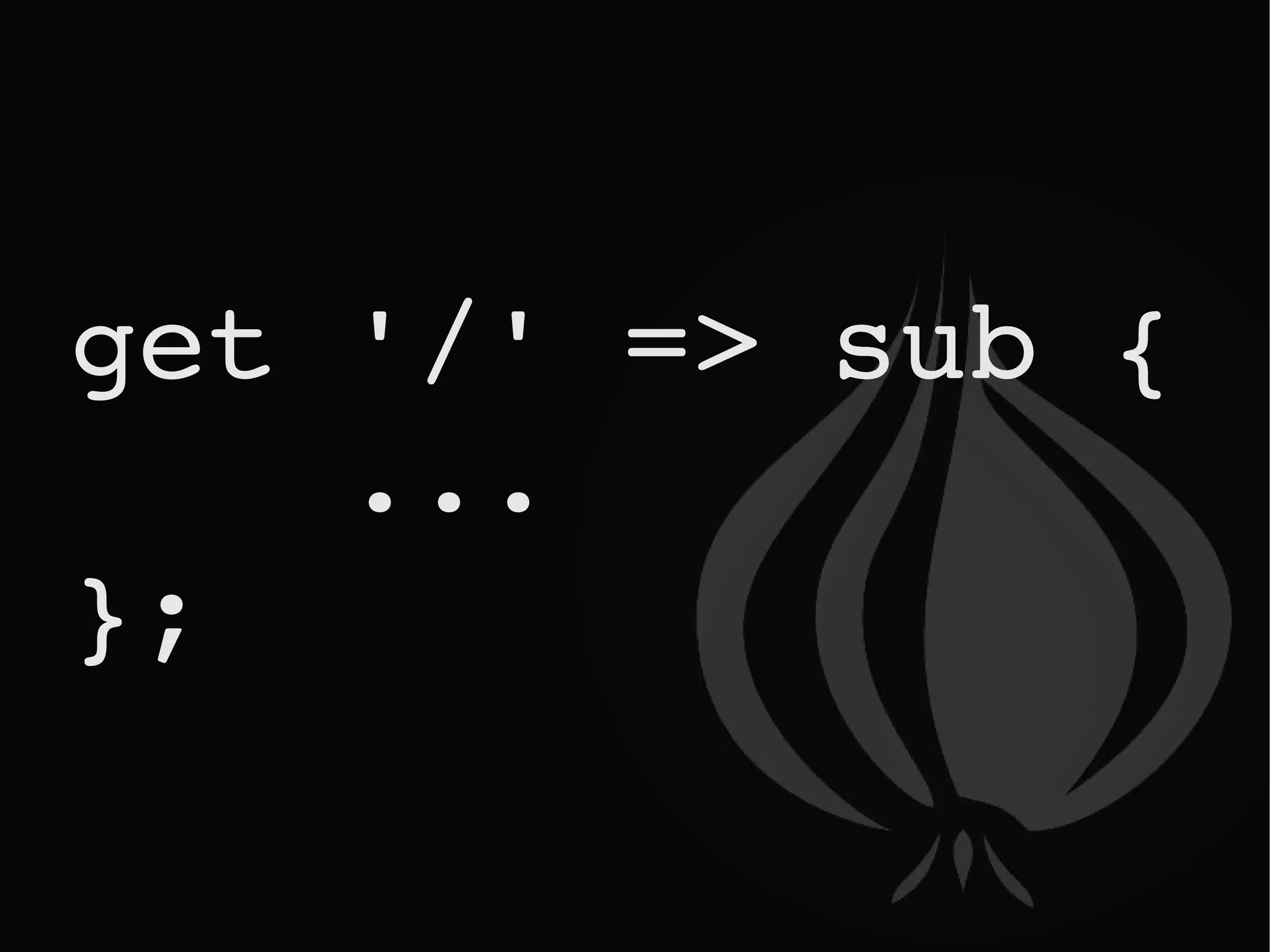 get '/' => sub {  ... }; 