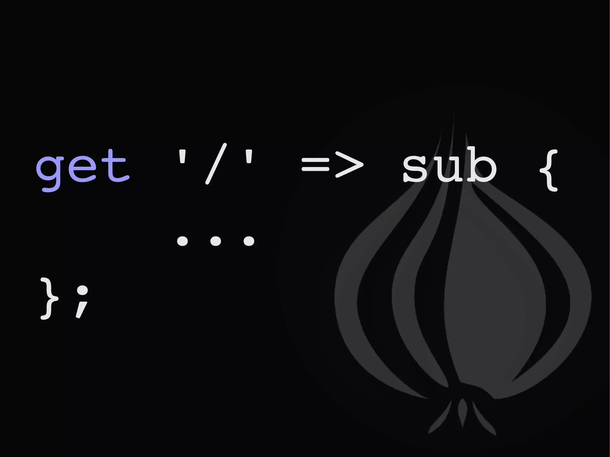get  '/' => sub {  ... }; 