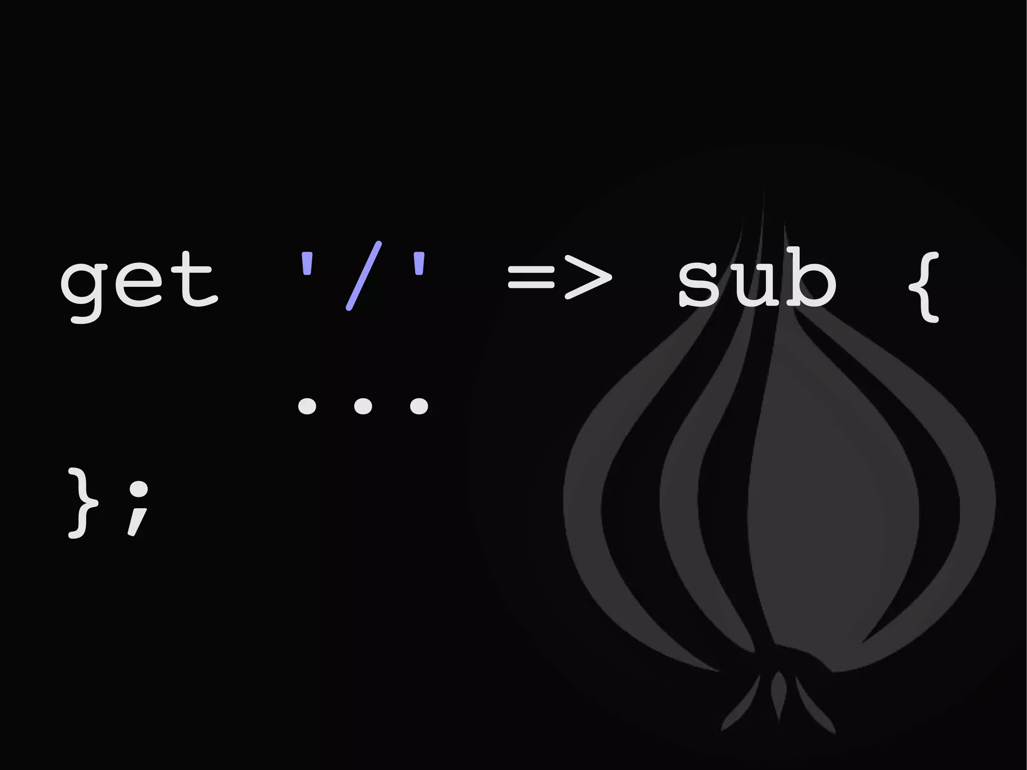 get  '/'  => sub {  ... }; 