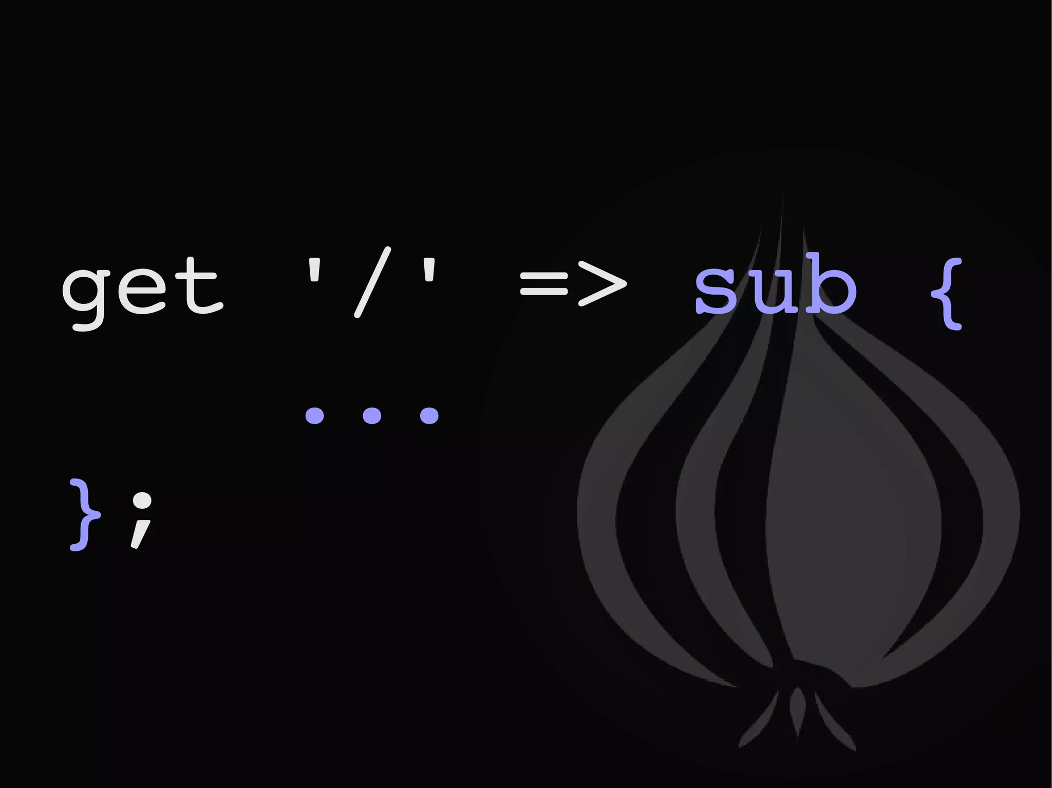 get '/' =>  sub {  ... } ; 