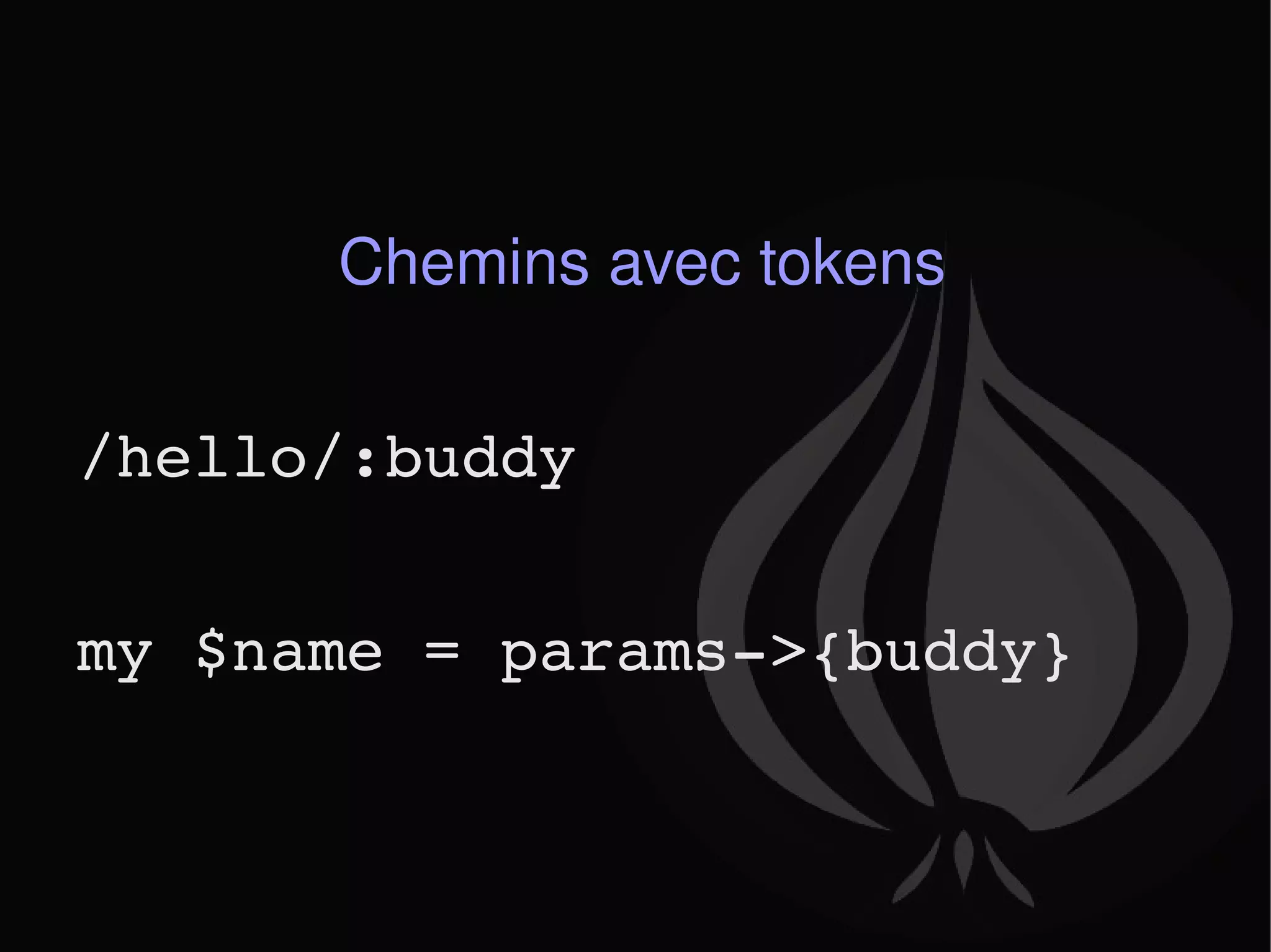 Chemins avec tokens /hello/:buddy my $name = params->{buddy} 