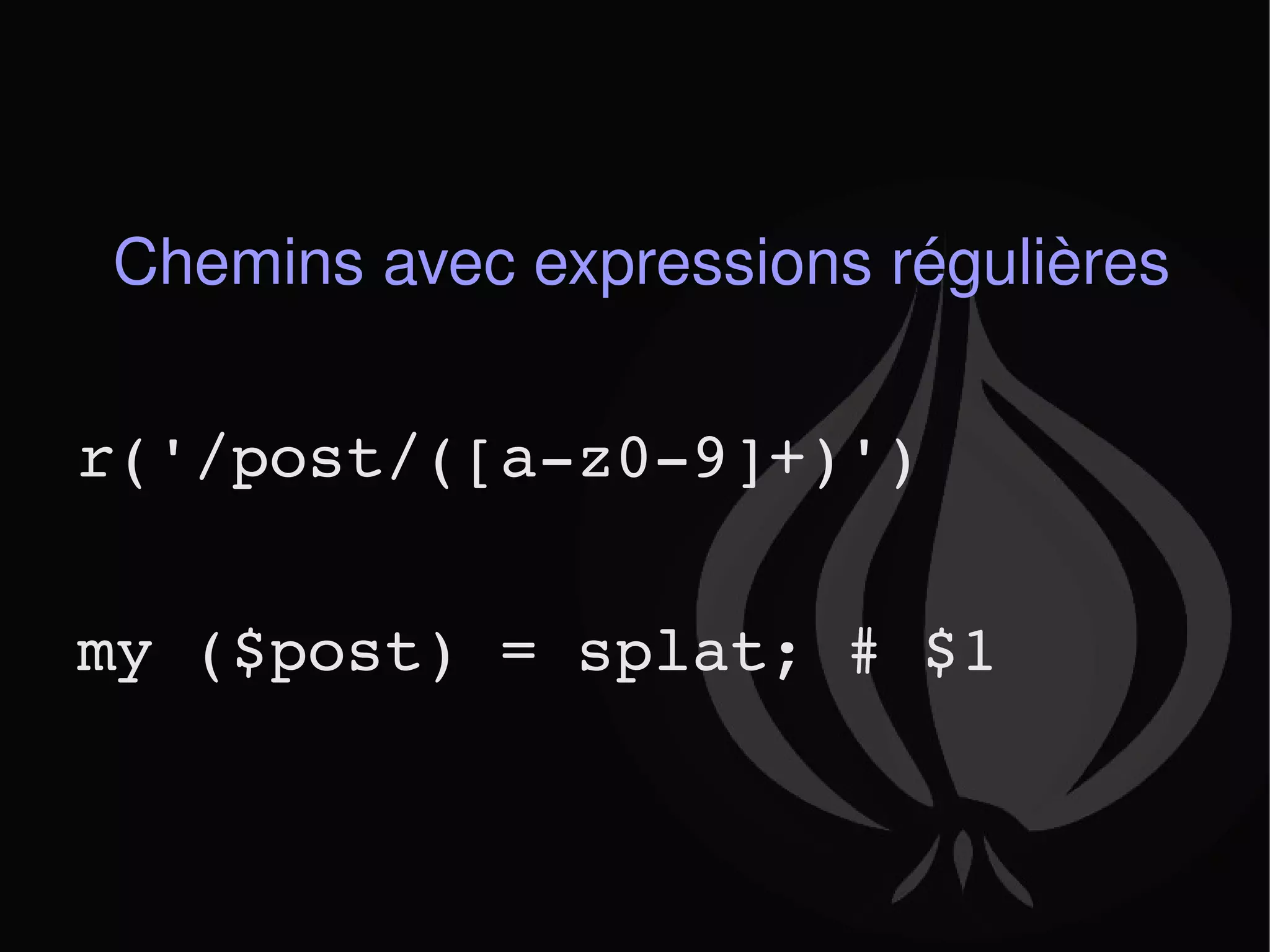 Chemins avec expressions régulières r('/post/([a-z0-9]+)') my ($post) = splat; # $1 