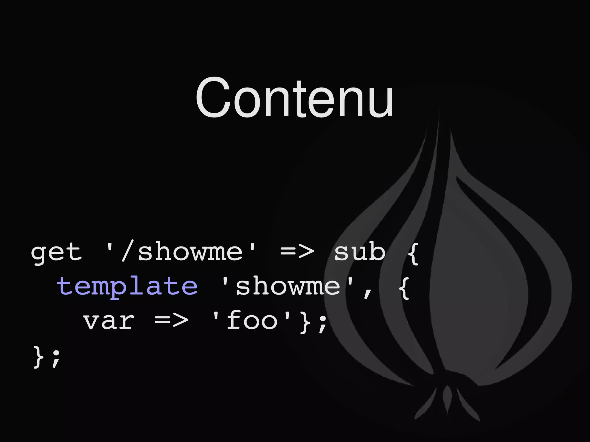 Contenu get '/showme' => sub { template  'showme', {  var => 'foo'}; }; 